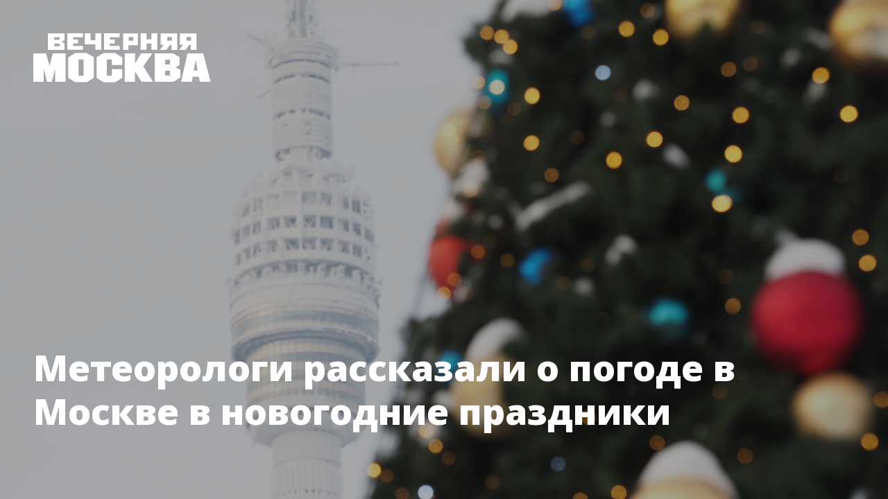 Погода В Москве На Новогодние Праздники 2022 Погода В Москве На Новогодние Праздники 2022